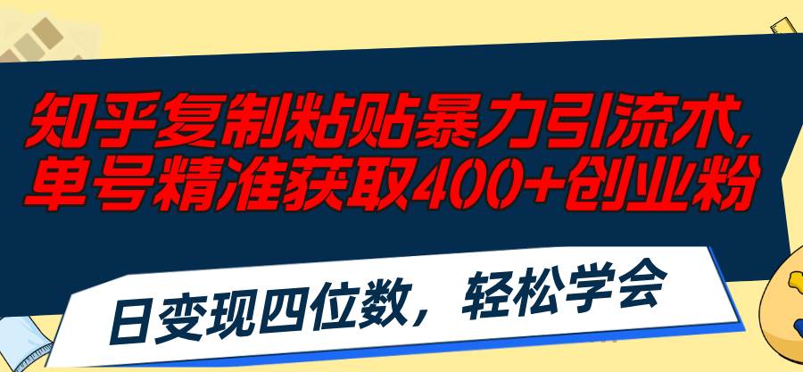 知乎复制粘贴暴力引流术，单号精准获取400+创业粉，日变现四位数，轻松…-码豆资源站