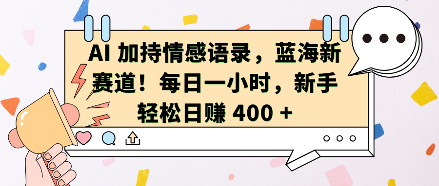 AI加持情感语录,蓝海新赛道!每日一小时,新手轻松日赚 400 +-码豆资源站