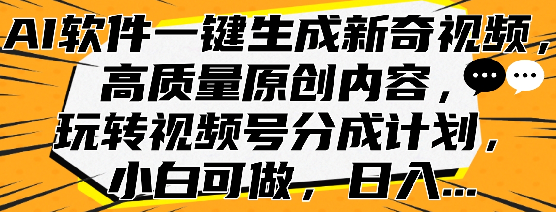 AI软件一键生成新奇视频，高质量原创内容，玩转视频号分成计划，小白可做，日入…-码豆资源站