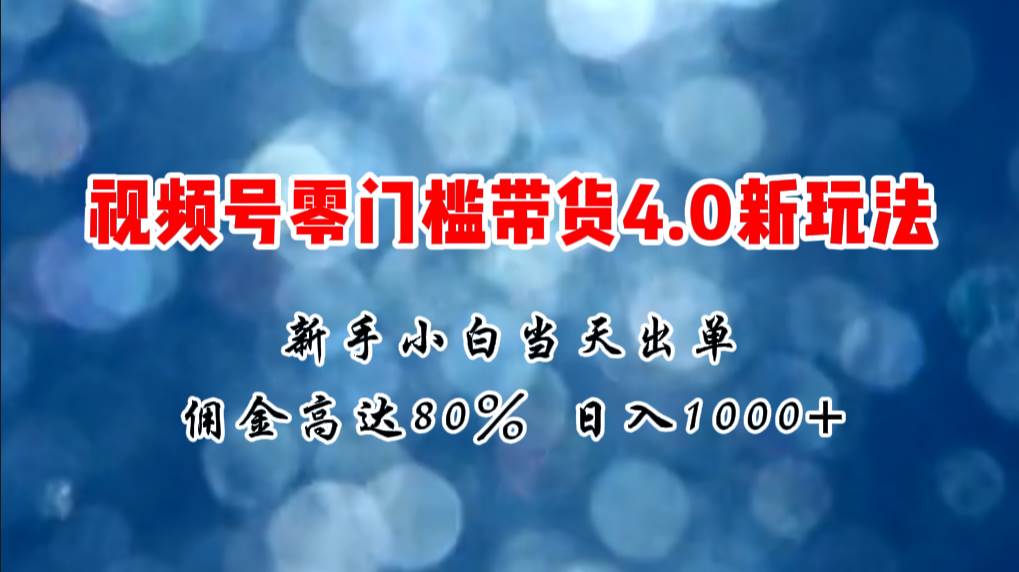 微信视频号零门槛带货4.0新玩法，新手小白当天见收益，日入1000+-码豆资源站