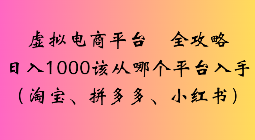 最新虚拟电商平台 全攻略日入1000该从哪个平台入手(淘宝、拼多多、小红书)-码豆资源站