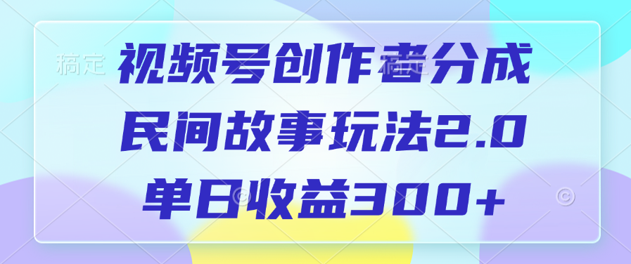 视频号创作者分成，民间故事玩法2.0，单日收益300+-码豆资源站