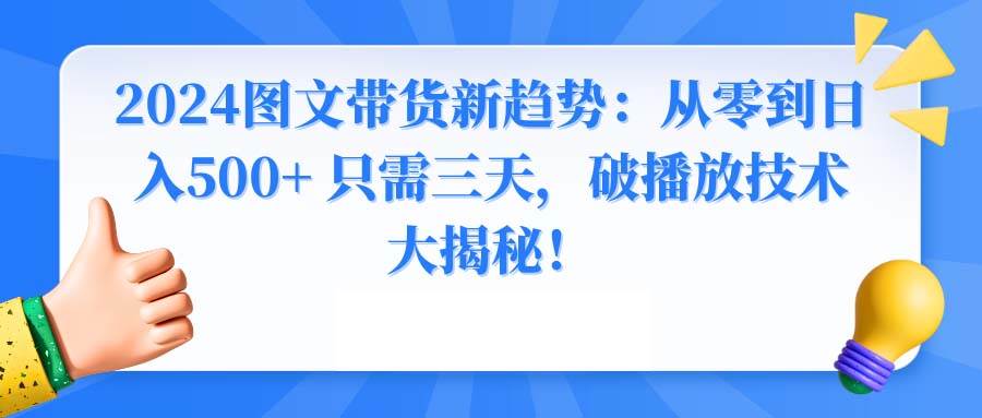 2024图文带货新趋势：从零到日入500+ 只需三天，破播放技术大揭秘！-码豆资源站