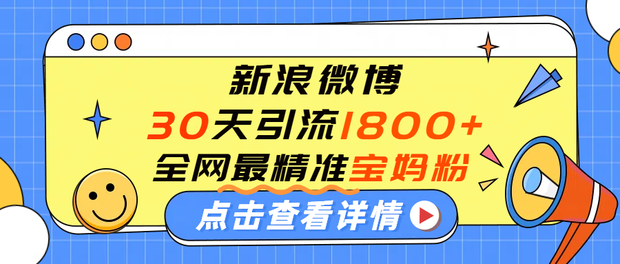微博30天引流1800+全网最精准“宝妈”！手把手演示！-码豆资源站