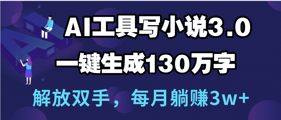 用AI工具写小说3.0,一键生成130万字,解放双手,每月躺赚3w+-码豆资源站