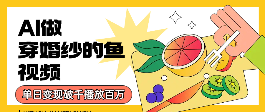 用AI 制作穿婚纱的鱼视频,单日变现1000+,轻松收割百万播放-码豆资源站