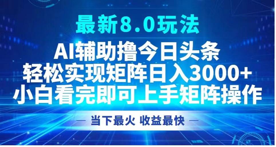 最新8.0玩法 AI辅助撸今日头条轻松实现矩阵日入3000+小白看完即可上手矩阵操作当下最火 收益最快-码豆资源站