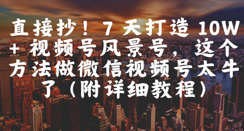 直接抄!7 天打造 10W + 视频号风景号,这个方法做微信视频号太牛了(附详细教程)-码豆资源站