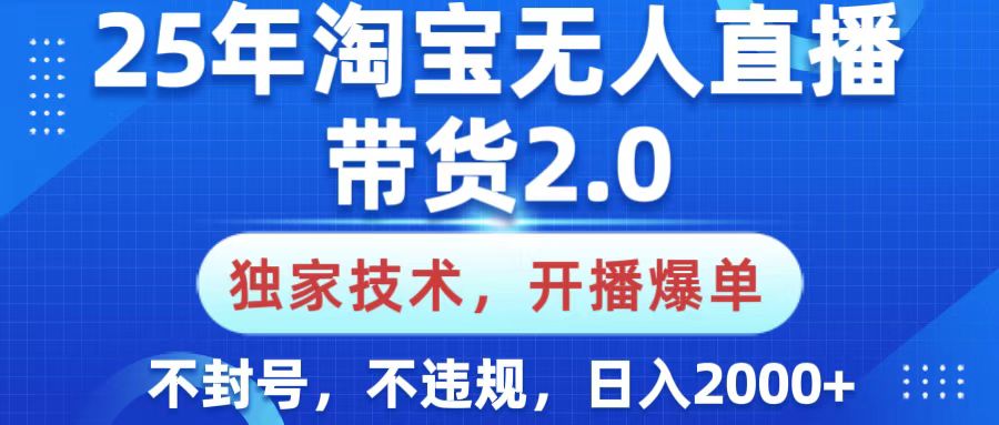 25年淘宝无人直播带货2.0,独家技术,开播爆单,纯小白易上手,不封号,不违规,,日入2000+-码豆资源站