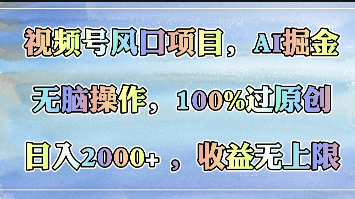 视频号风口项目，AI掘金，无脑操作，100%过原创，日入2000+，收益无上限-码豆资源站