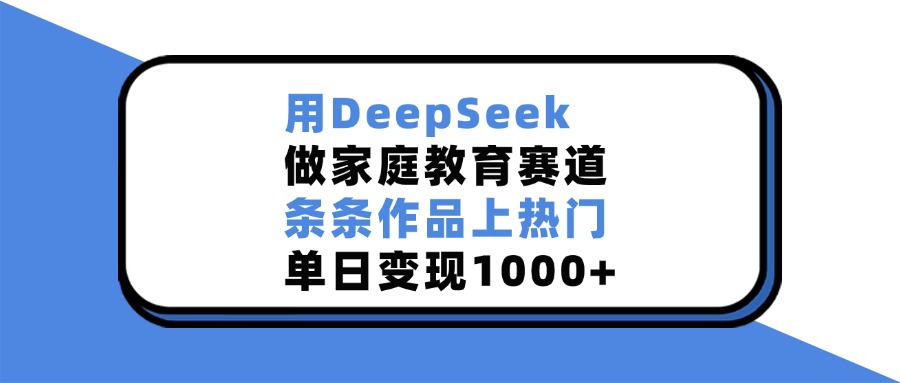 用DeepSeek,做家庭教育赛道,条条作品上热门,单日变现1000+-码豆资源站