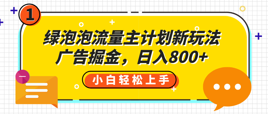 绿泡泡流量主计划新玩法，广告掘金，日入800+-码豆资源站