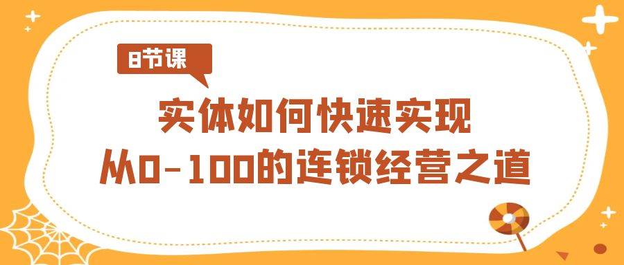 实体·如何快速实现从0-100的连锁经营之道（8节视频课）-码豆资源站