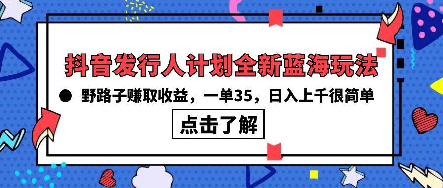 抖音发行人计划全新蓝海玩法，野路子赚取收益，一单35，日入上千很简单!-码豆资源站
