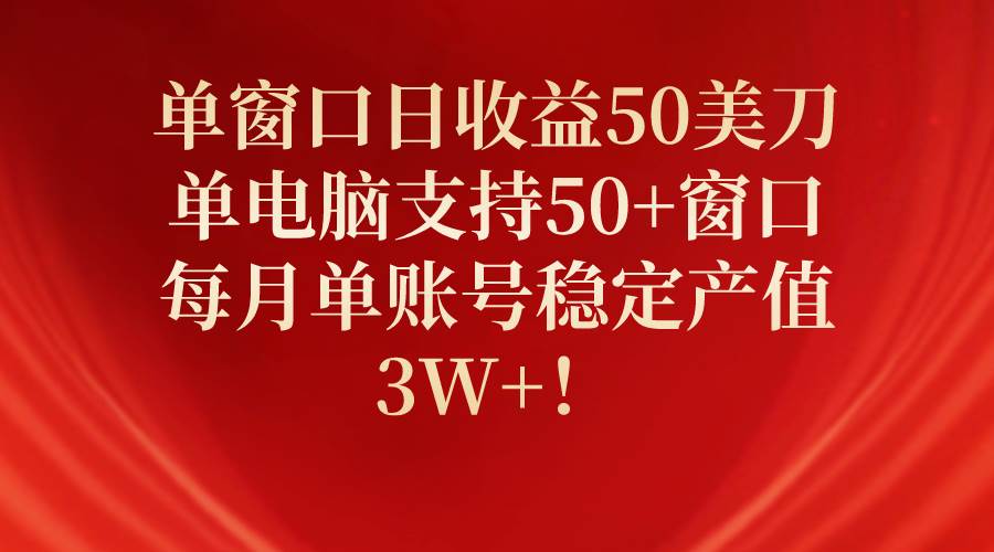 单窗口日收益50美刀，单电脑支持50+窗口，每月单账号稳定产值3W+！-码豆资源站