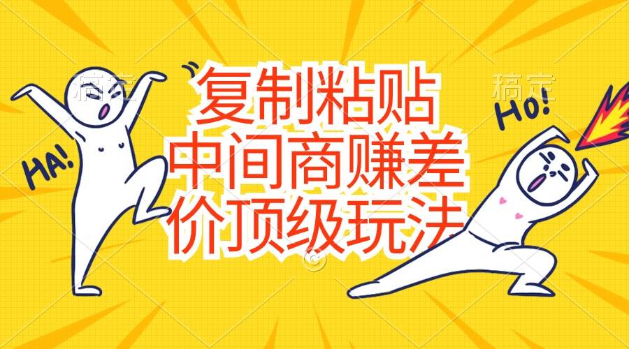 复制粘贴，中间商赚差价顶级玩法，零成本，硬通货-码豆资源站