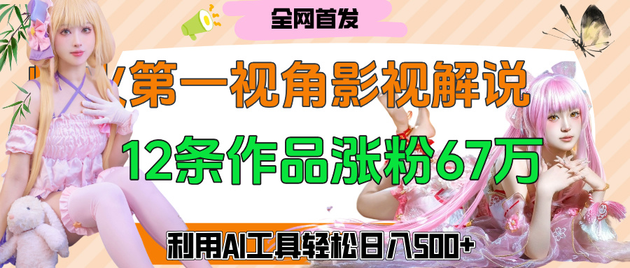 爆火第一人称视角影视解说，12条作品涨粉67万，巧用AI工具，轻松日入500+-码豆资源站