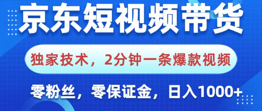 京东短视频带货,独家技术,2分钟一条爆款视频,0粉丝,0保证金,操作简单,,日入1000+-码豆资源站