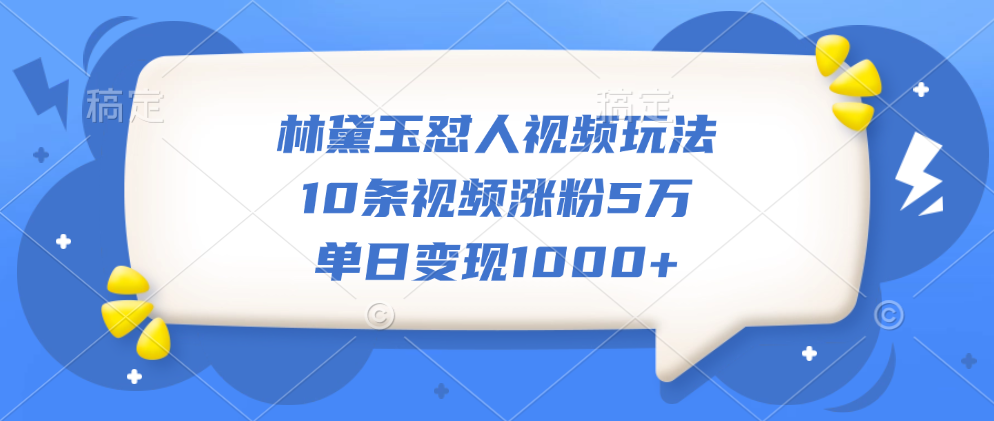 林黛玉怼人视频玩法，10条视频涨粉5万，单日变现1000+-码豆资源站