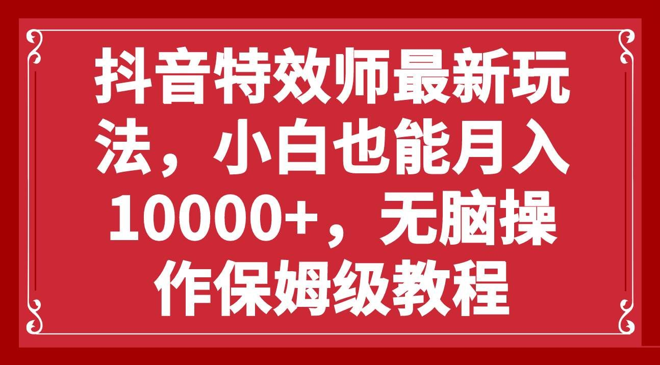 抖音特效师最新玩法，小白也能月入10000+，无脑操作保姆级教程-码豆资源站