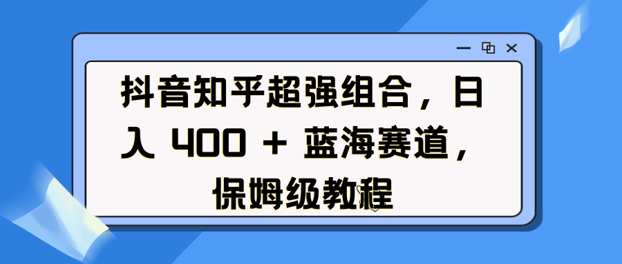抖音知乎超强组合,日入 400 + 蓝海赛道,保姆级教程-码豆资源站