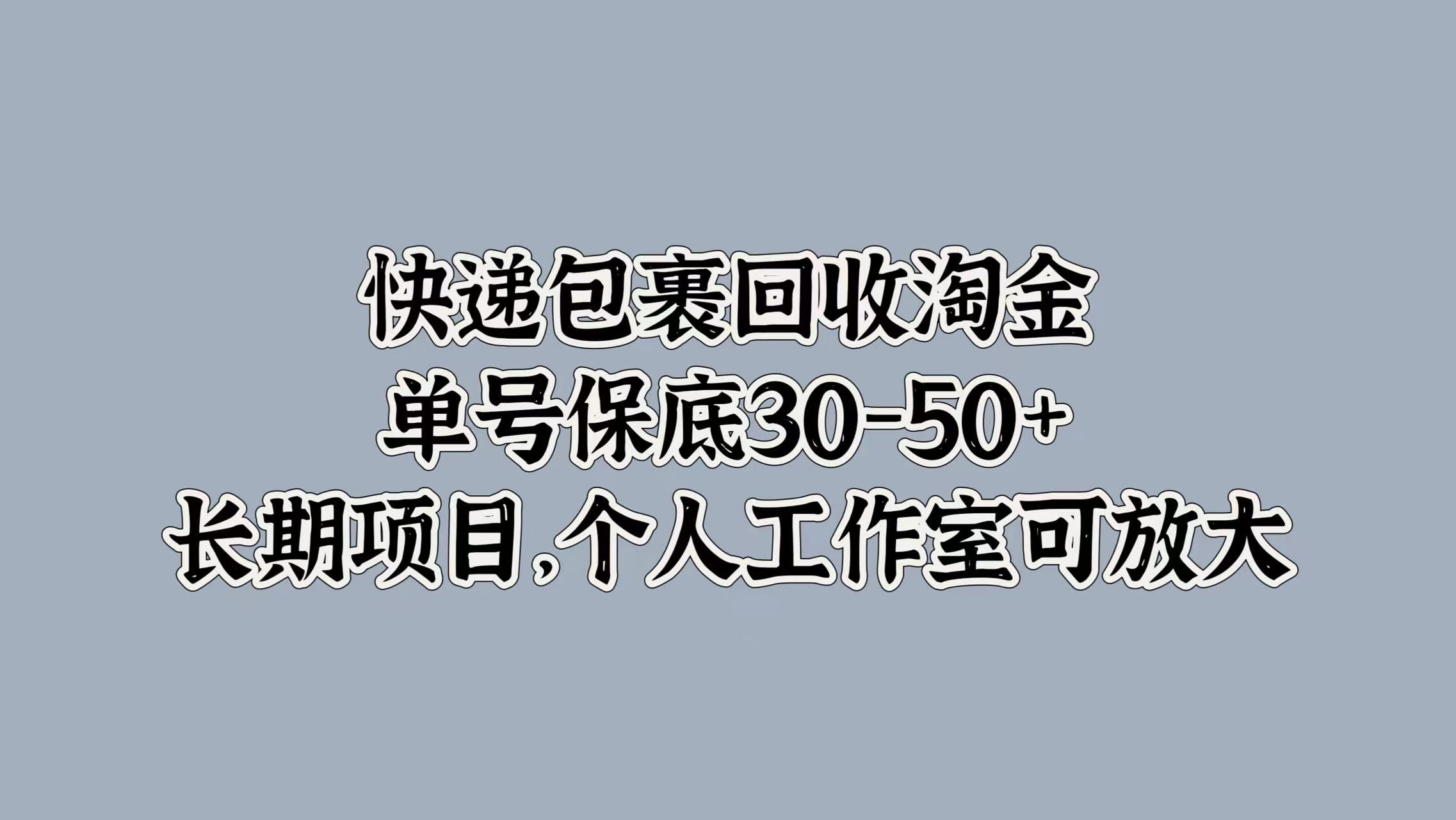 快递包裹回收淘金，单号保底30-50+，长期项目！个人工作室可放大-码豆资源站