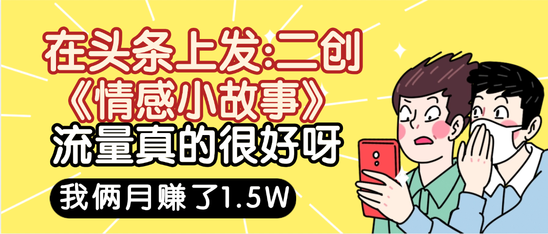 惊叹！在头条上发：二创《情感小故事》流量超级爆，我俩月单号赚了1.5W，熟悉后可以多账户操作哦！-码豆资源站