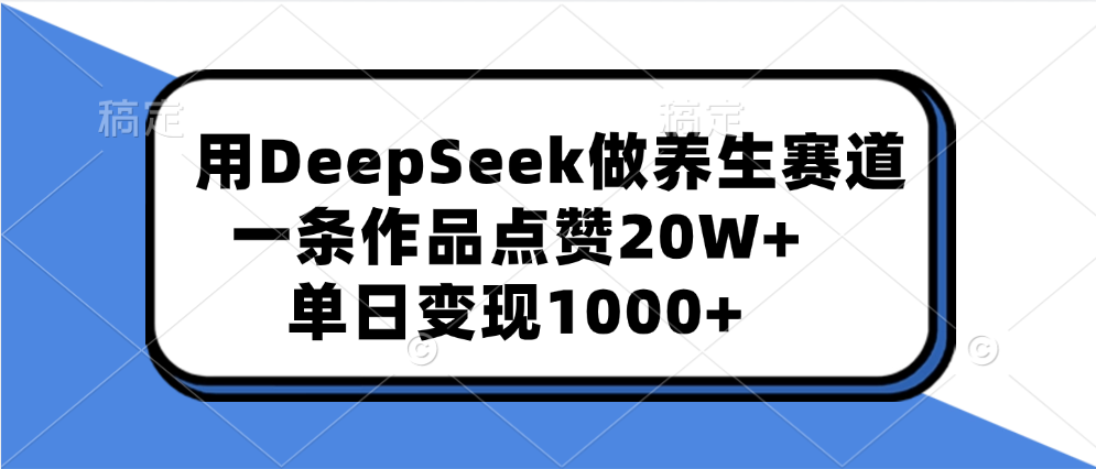 用DeepSeek做养生赛道，一条作品点赞20W+，单日变现1000+-码豆资源站