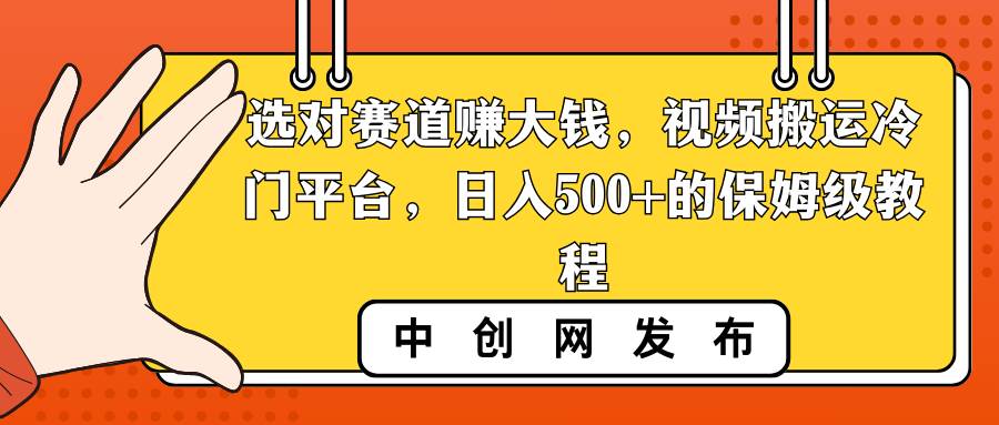 选对赛道赚大钱，视频搬运冷门平台，日入500+的保姆级教程-码豆资源站