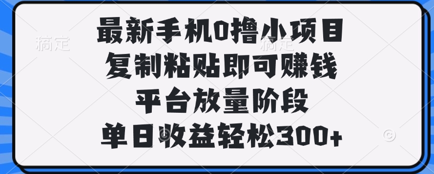 最新手机0撸小项目，复制粘贴即可赚钱，单日收益轻松300+-码豆资源站