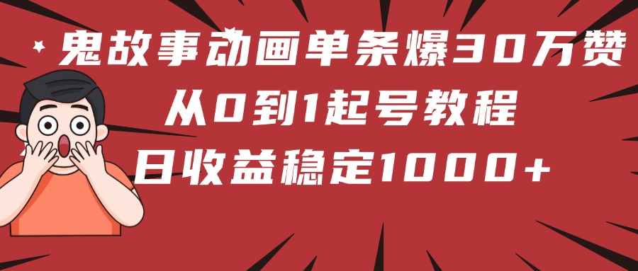 鬼故事动画单条爆30万赞！从0到1起号教程 日收益稳定1000+-码豆资源站