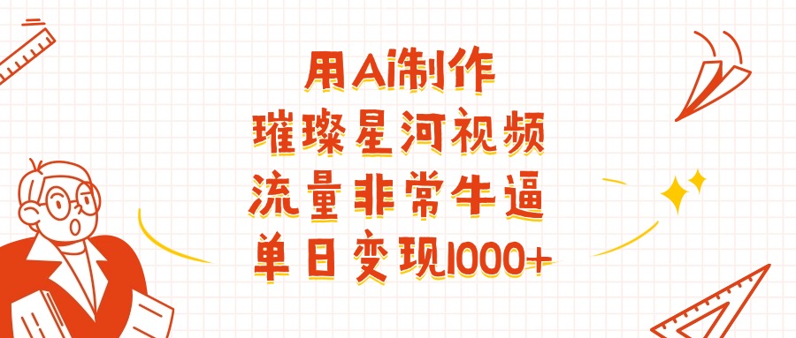 用Ai制作璀璨星河视频,流量非常牛逼,单日变现1000+-码豆资源站
