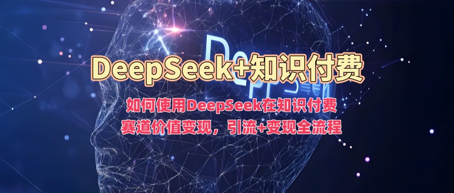 如何使用DeepSeek在知识付费赛道价值变现,引流+变现全流程-码豆资源站