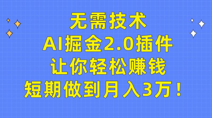 无需技术，AI掘金2.0插件让你轻松赚钱，短期做到月入3万！-码豆资源站