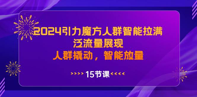 2024引力魔方人群智能拉满，泛流量展现，人群撬动，智能放量-码豆资源站