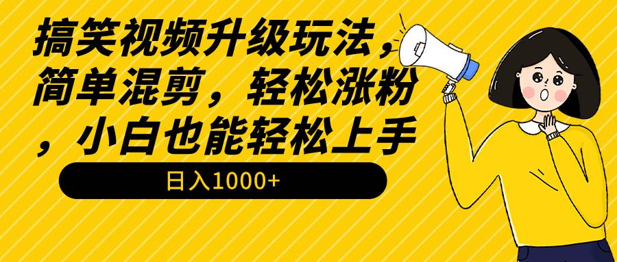 搞笑视频升级玩法，简单混剪，轻松涨粉，小白也能上手，日入1000+教程+素材-码豆资源站