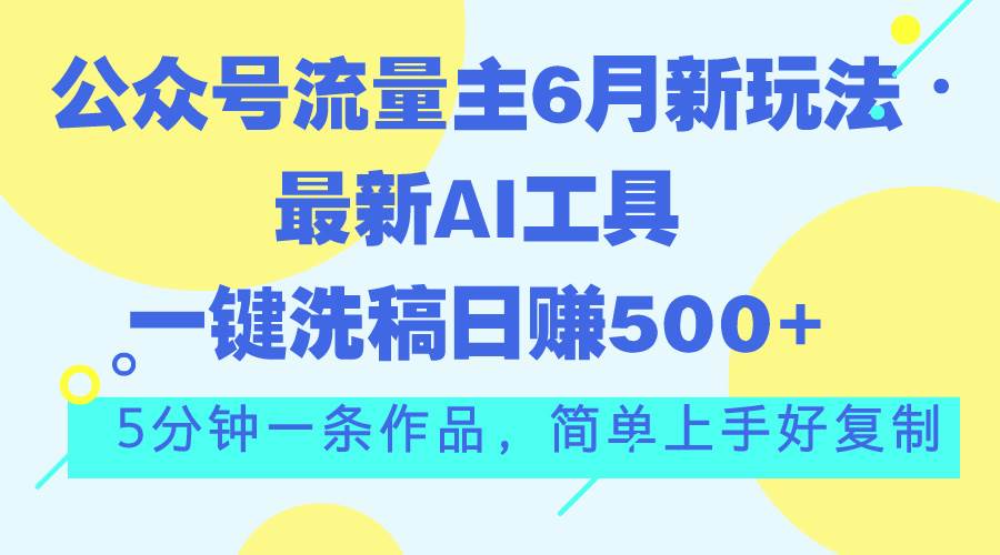 公众号流量主6月新玩法,最新AI工具一键洗稿单号日赚500+,5分钟一条作…-码豆资源站