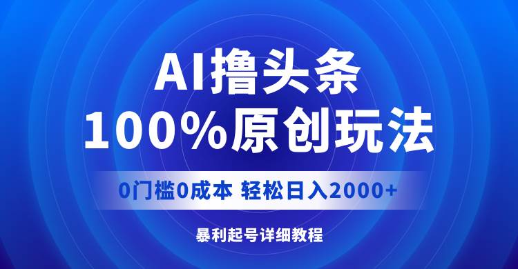 AI撸头条，100%原创玩法，0成本0门槛，轻松日入2000+-码豆资源站