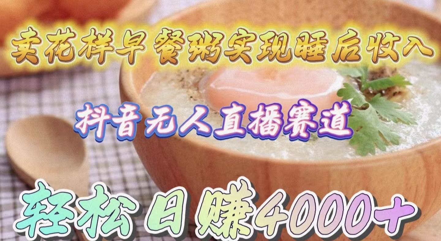卖花样早餐粥实现睡后收入！抖音无人直播新赛道，轻松日赚4000+-码豆资源站
