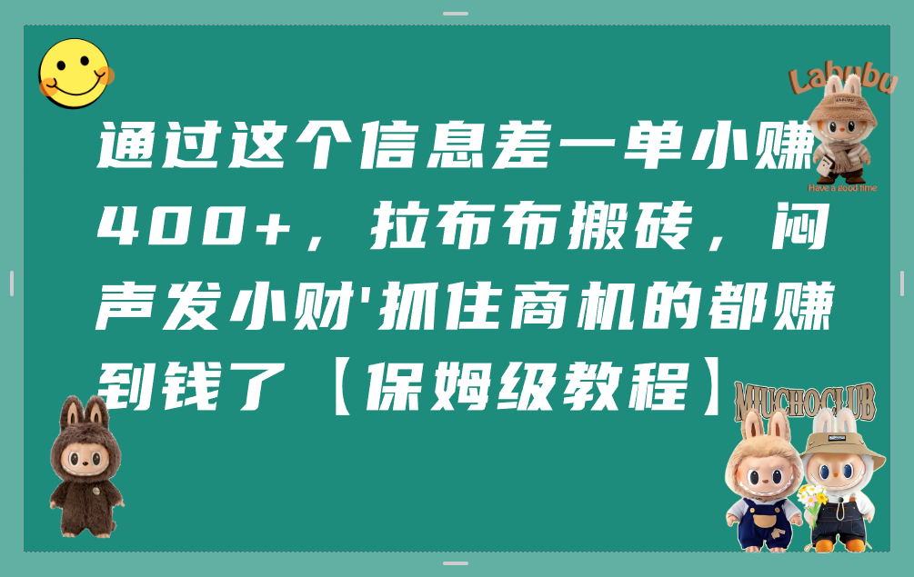 通过这个信息差一单小赚400+，拉布布搬砖，闷声发小财，抓住商机的都赚到钱了【保姆级教程】-码豆资源站