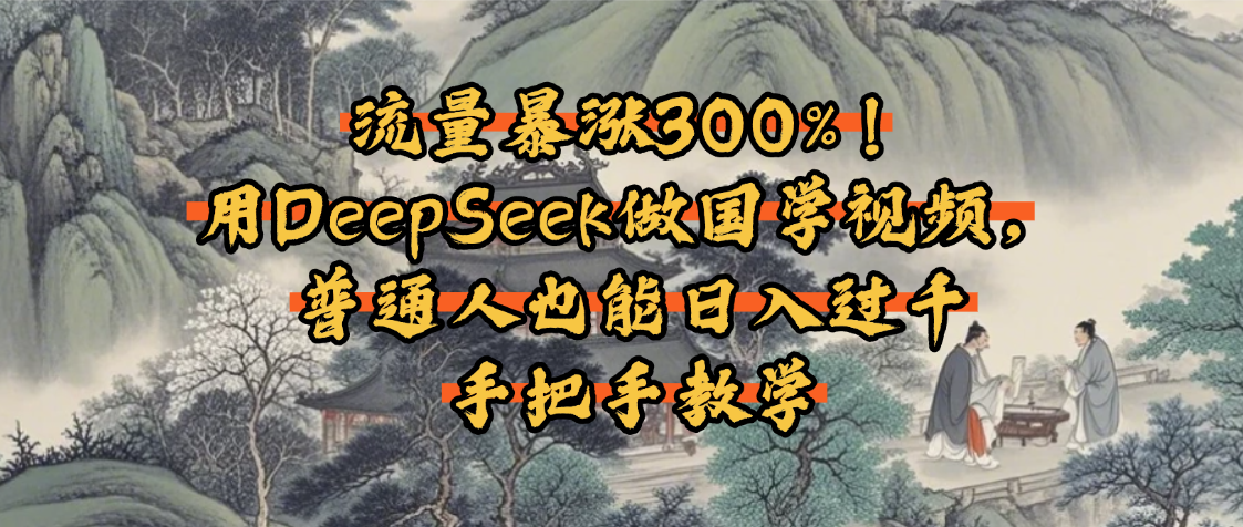 流量暴涨300%！用DeepSeek做国学视频，普通人也能日入过千-码豆资源站