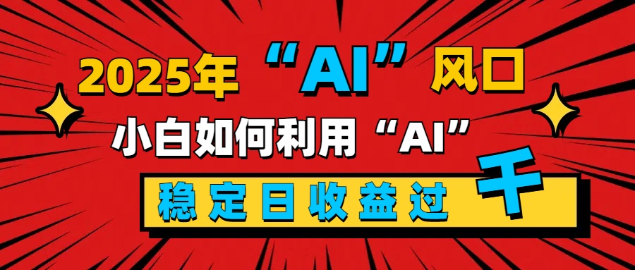 2025“ AI ”风口，新手小白如何利用ai，每日收益稳定过千-码豆资源站