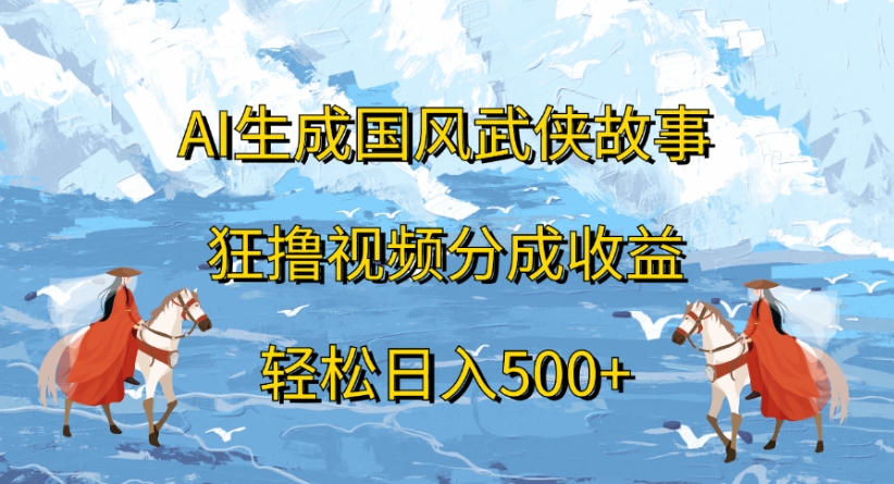 ai生成国风武侠故事狂撸视频分成收益轻松日入500+-码豆资源站