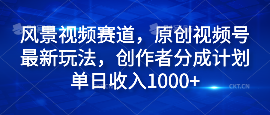 风景视频赛道,原创视频号最新玩法,创作者分成计划单日收入1000+-码豆资源站