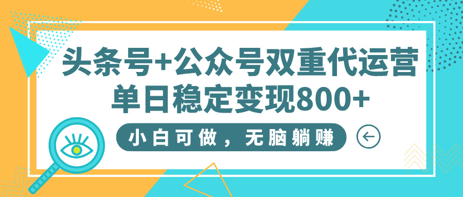 头条号+公众号双重代运营，小白可做，无脑躺赚，单日稳定变现800+-码豆资源站