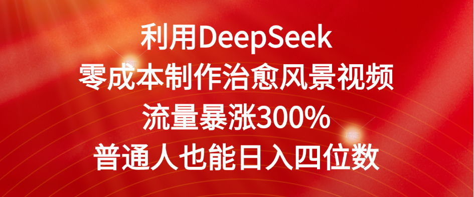 利用DeepSeek零成本制作治愈风景视频，流量暴涨300%。普通人也能日入四位数-码豆资源站