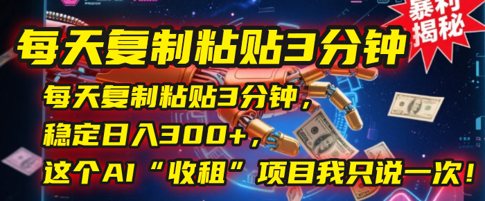 每天复制粘贴3分钟,稳定日入300+,这个AI“收租”项目我只说一次!-码豆资源站