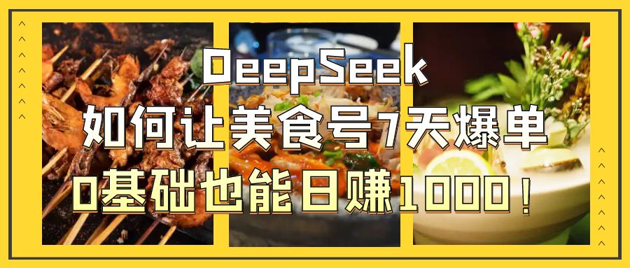 DeepSeek如何让美食号7天爆单，0基础也能日赚1000！-码豆资源站