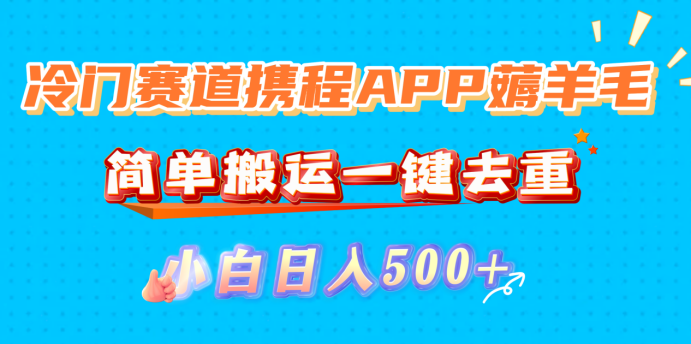 冷门赛道携程APP薅羊毛，简单搬运一键去重，小白日入500+-码豆资源站