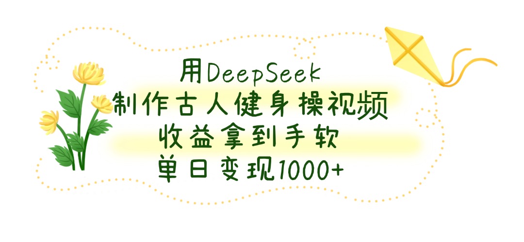 用DeepSeek制作古人健身操视频，收益拿到手软，单日变现1000+-码豆资源站